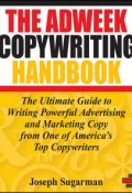 The Adweek Copywriting Handbook. The Ultimate Guide to Writing Powerful Advertising and Marketing Copy from One of Americas Top Copywriters ()