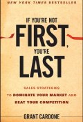 If Youre Not First, Youre Last. Sales Strategies to Dominate Your Market and Beat Your Competition ()