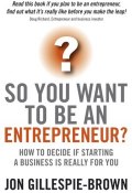 So You Want To Be An Entrepreneur?. How to decide if starting a business is really for you ()
