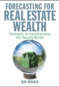 Forecasting for Real Estate Wealth. Strategies for Outperforming Any Housing Market ()