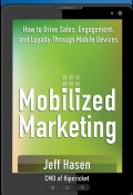 Mobilized Marketing. How to Drive Sales, Engagement, and Loyalty Through Mobile Devices ()