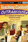 Teaching Content Outrageously. How to Captivate All Students and Accelerate Learning, Grades 4-12 ()