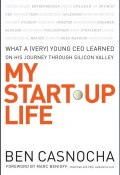 My Start-Up Life. What a (Very) Young CEO Learned on His Journey Through Silicon Valley ()