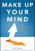 Make Up Your Mind. A Decision Making Guide to Thinking Clearly and Choosing Wisely ()