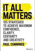It All Matters. 125 Strategies to Achieve Maximum Confidence, Clarity, Certainty, and Creativity ()