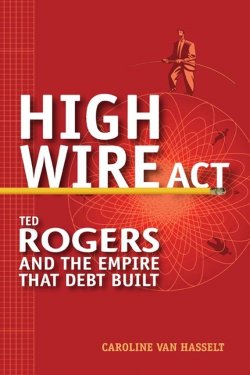 Книга "High Wire Act. Ted Rogers and the Empire that Debt Built" – 