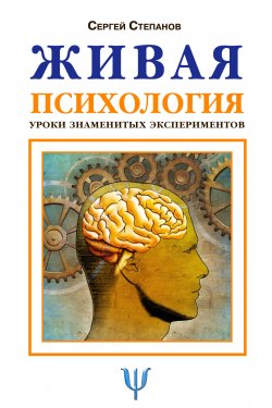 Книга "Живая психология. Уроки знаменитых экспериментов" – Сергей Степанов