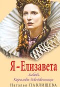 Книга "Елизавета. Любовь Королевы-девственницы" (Павлищева Наталья, 2020)