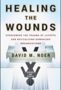 Healing the Wounds. Overcoming the Trauma of Layoffs and Revitalizing Downsized Organizations ()