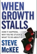 When Growth Stalls. How It Happens, Why Youre Stuck, and What to Do About It ()