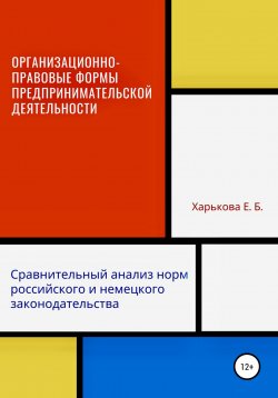 Книга "Организационно-правовые формы предпринимательской деятельности: сравнительный анализ норм российского и немецкого законодательств" – Екатерина Харькова, 2015