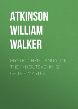 Книга "Mystic Christianity; Or, The Inner Teachings of the Master" – William Atkinson