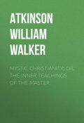 Mystic Christianity; Or, The Inner Teachings of the Master (William Atkinson)