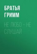 Не любо – не слушай (Братья Гримм, Гримм Якоб и Вильгельм, 1857)