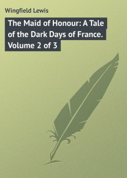 Книга "The Maid of Honour: A Tale of the Dark Days of France. Volume 2 of 3" – Lewis Wingfield