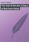 The Trail of the Axe: A Story of Red Sand Valley (Ridgwell Cullum)
