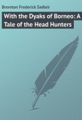 With the Dyaks of Borneo: A Tale of the Head Hunters (Frederick Brereton)