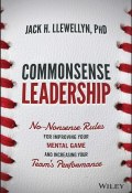 Commonsense Leadership. No Nonsense Rules for Improving Your Mental Game and Increasing Your Teams Performance ()