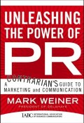 Unleashing the Power of PR. A Contrarians Guide to Marketing and Communication ()