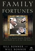 Family Fortunes. How to Build Family Wealth and Hold on to It for 100 Years ()