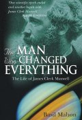The Man Who Changed Everything. The Life of James Clerk Maxwell ()