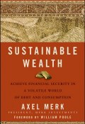 Sustainable Wealth. Achieve Financial Security in a Volatile World of Debt and Consumption ()