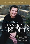 Turning Passions Into Profits. Three Steps to Wealth and Power ()