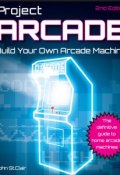 Project Arcade. Build Your Own Arcade Machine (Henry St John)
