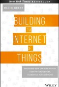 Building the Internet of Things. Implement New Business Models, Disrupt Competitors, Transform Your Industry ()