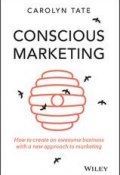 Conscious Marketing. How to Create an Awesome Business with a New Approach to Marketing ()