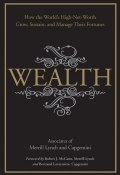 Wealth. How the Worlds High-Net-Worth Grow, Sustain, and Manage Their Fortunes ()