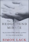 The Hedge Fund Mirage. The Illusion of Big Money and Why Its Too Good to Be True ()
