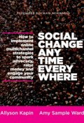 Social Change Anytime Everywhere. How to Implement Online Multichannel Strategies to Spark Advocacy, Raise Money, and Engage your Community ()