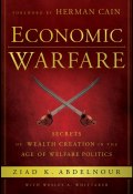 Economic Warfare. Secrets of Wealth Creation in the Age of Welfare Politics ()