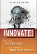 Innovate!. How Great Companies Get Started in Terrible Times ()