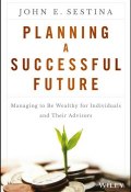 Planning a Successful Future. Managing to Be Wealthy for Individuals and Their Advisors ()