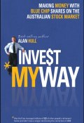 Invest My Way. The Business of Making Money on the Australian Share Market with Blue Chip Shares ()