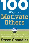 100 Ways to Motivate Others: How Great Leaders Can Produce Insane Results Without Driving People Crazy (Scott Richardson, Steve Chandler)