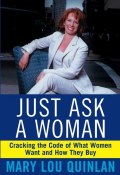 Just Ask a Woman. Cracking the Code of What Women Want and How They Buy ()