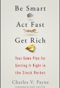 Be Smart, Act Fast, Get Rich. Your Game Plan for Getting It Right in the Stock Market ()