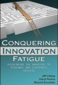 Conquering Innovation Fatigue. Overcoming the Barriers to Personal and Corporate Success ()