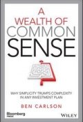 A Wealth of Common Sense. Why Simplicity Trumps Complexity in Any Investment Plan ()