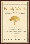 Family Wealth. Keeping It in the Family--How Family Members and Their Advisers Preserve Human, Intellectual, and Financial Assets for Generations ()