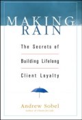 Making Rain. The Secrets of Building Lifelong Client Loyalty ()