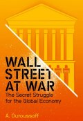Wall Street at War. The Secret Struggle for the Global Economy ()