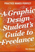 A Graphic Design Students Guide to Freelance. Practice Makes Perfect ()