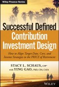 Successful Defined Contribution Investment Design. How to Align Target-Date, Core, and Income Strategies to the PRICE of Retirement ()