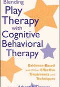 Blending Play Therapy with Cognitive Behavioral Therapy. Evidence-Based and Other Effective Treatments and Techniques ()