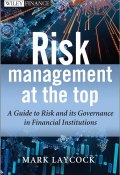 Risk Management At The Top. A Guide to Risk and its Governance in Financial Institutions ()