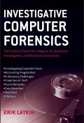 Investigative Computer Forensics. The Practical Guide for Lawyers, Accountants, Investigators, and Business Executives ()